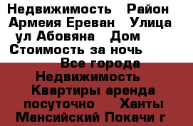 Недвижимость › Район ­ Армеия Ереван › Улица ­ ул Абовяна › Дом ­ 26 › Стоимость за ночь ­ 2 800 - Все города Недвижимость » Квартиры аренда посуточно   . Ханты-Мансийский,Покачи г.